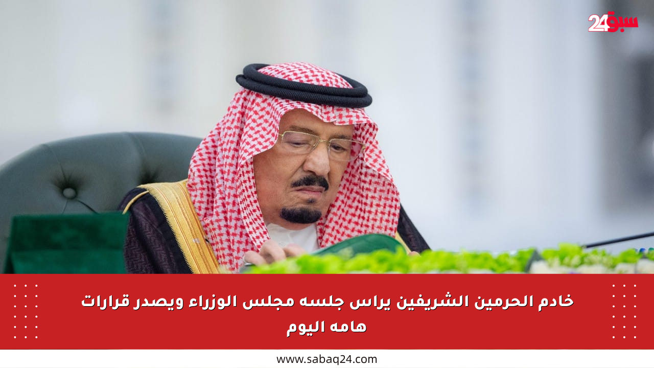 خادم الحرمين الشريفين يرأس جلسة مجلس الوزراء ويصدر قرارات هامة اليوم
